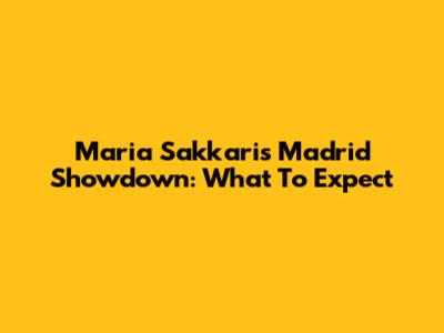 Maria Sakkari's Madrid Showdown: What To Expect