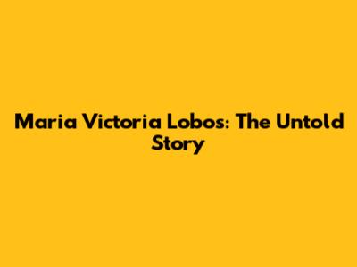 Maria Victoria Lobos: The Untold Story