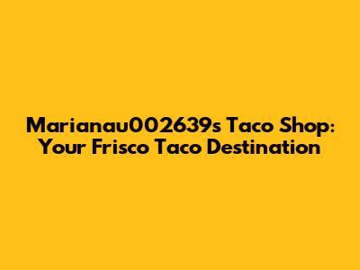 Marianau002639s Taco Shop: Your Frisco Taco Destination