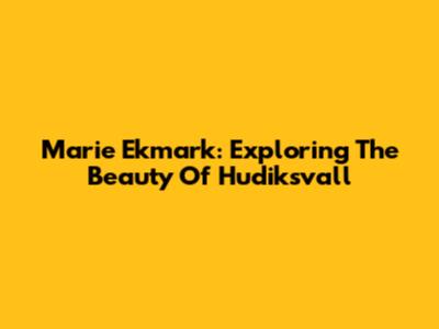 Marie Ekmark: Exploring The Beauty Of Hudiksvall