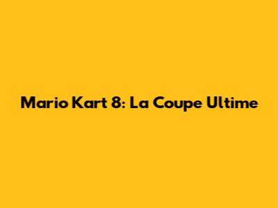 Mario Kart 8: La Coupe Ultime