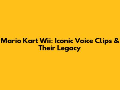 Mario Kart Wii: Iconic Voice Clips & Their Legacy