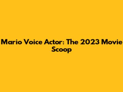 Mario Voice Actor: The 2023 Movie Scoop