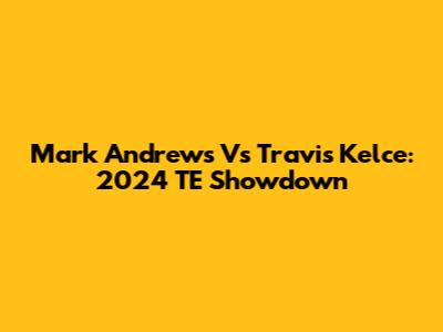 Mark Andrews Vs Travis Kelce: 2024 TE Showdown
