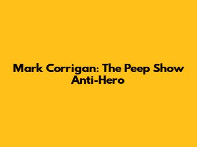 Mark Corrigan: The Peep Show Anti-Hero