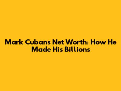 Mark Cuban's Net Worth: How He Made His Billions