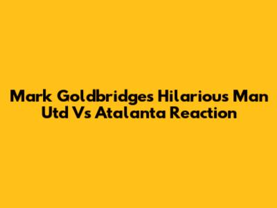 Mark Goldbridge's Hilarious Man Utd Vs Atalanta Reaction