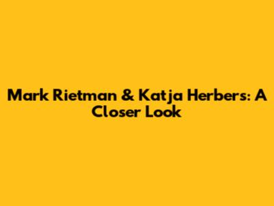 Mark Rietman & Katja Herbers: A Closer Look