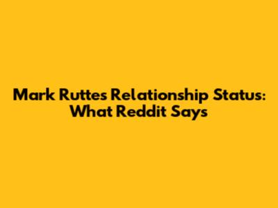 Mark Rutte's Relationship Status: What Reddit Says