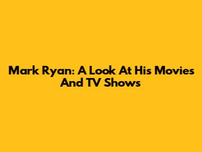 Mark Ryan: A Look At His Movies And TV Shows
