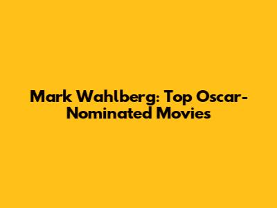 Mark Wahlberg: Top Oscar-Nominated Movies