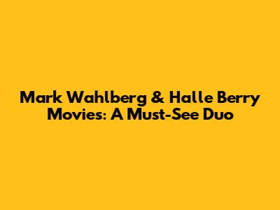 Mark Wahlberg & Halle Berry Movies: A Must-See Duo