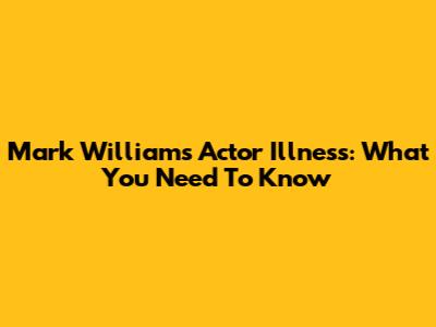 Mark Williams Actor Illness: What You Need To Know