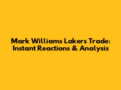 Mark Williams Lakers Trade: Instant Reactions & Analysis