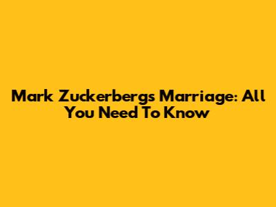 Mark Zuckerberg's Marriage: All You Need To Know