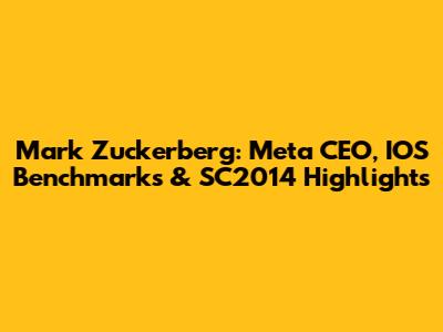 Mark Zuckerberg: Meta CEO, IOS Benchmarks & SC2014 Highlights