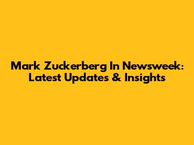 Mark Zuckerberg In Newsweek: Latest Updates & Insights