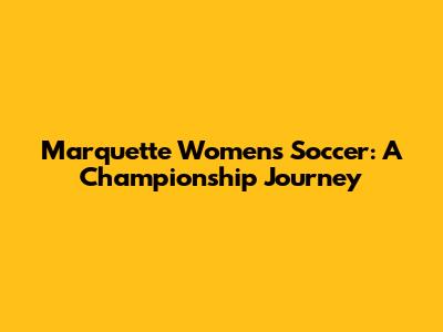 Marquette Women's Soccer: A Championship Journey