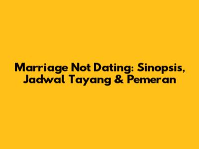 Marriage Not Dating: Sinopsis, Jadwal Tayang & Pemeran