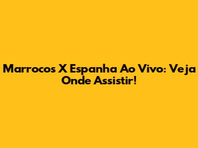 Marrocos X Espanha Ao Vivo: Veja Onde Assistir!