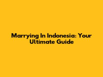Marrying In Indonesia: Your Ultimate Guide