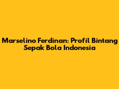 Marselino Ferdinan: Profil Bintang Sepak Bola Indonesia