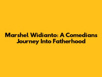 Marshel Widianto: A Comedian's Journey Into Fatherhood
