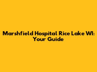 Marshfield Hospital Rice Lake WI: Your Guide