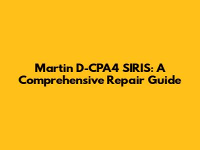 Martin D-CPA4 SIRIS: A Comprehensive Repair Guide