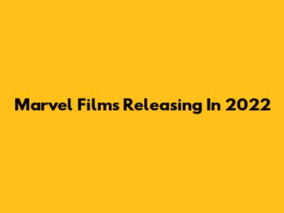 Marvel Films Releasing In 2022
