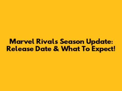 Marvel Rivals Season Update: Release Date & What To Expect!