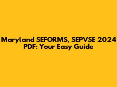Maryland SEFORMS, SEPVSE 2024 PDF: Your Easy Guide