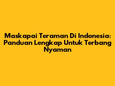 Maskapai Teraman Di Indonesia: Panduan Lengkap Untuk Terbang Nyaman