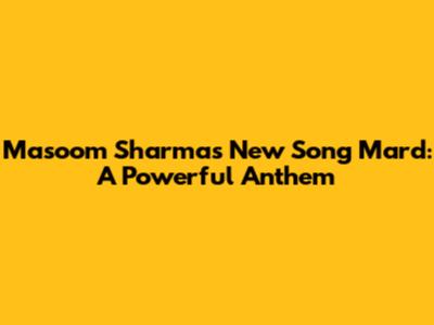 Masoom Sharma's New Song 'Mard': A Powerful Anthem