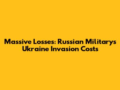 Massive Losses: Russian Military's Ukraine Invasion Costs
