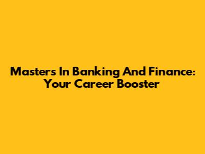 Master's In Banking And Finance: Your Career Booster