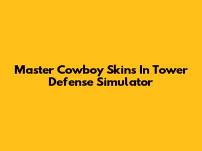 Master Cowboy Skins In Tower Defense Simulator