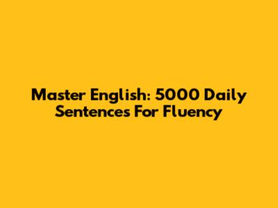 Master English: 5000 Daily Sentences For Fluency