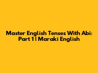 Master English Tenses With Abi: Part 1 | Maraki English