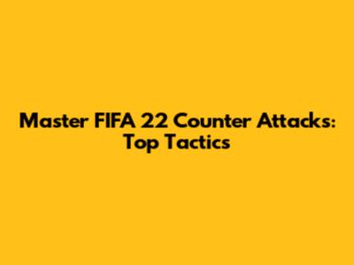 Master FIFA 22 Counter Attacks: Top Tactics