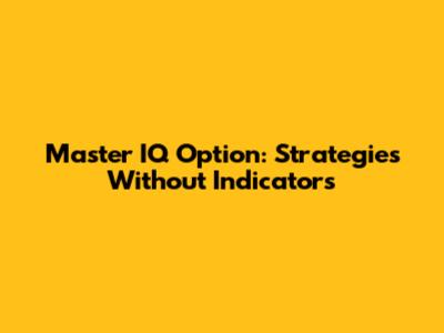 Master IQ Option: Strategies Without Indicators
