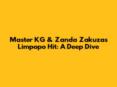 Master KG & Zanda Zakuza's Limpopo Hit: A Deep Dive
