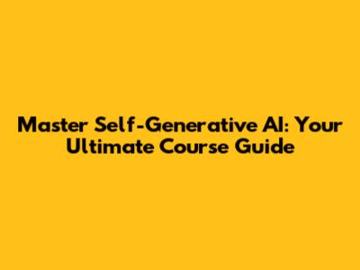 Master Self-Generative AI: Your Ultimate Course Guide