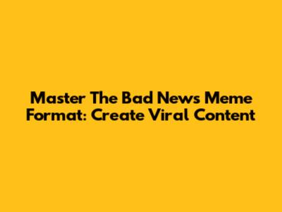 Master The Bad News Meme Format: Create Viral Content