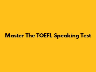 Master The TOEFL Speaking Test