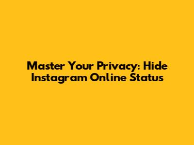 Master Your Privacy: Hide Instagram Online Status