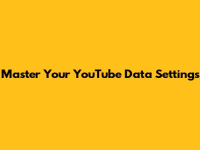Master Your YouTube Data Settings