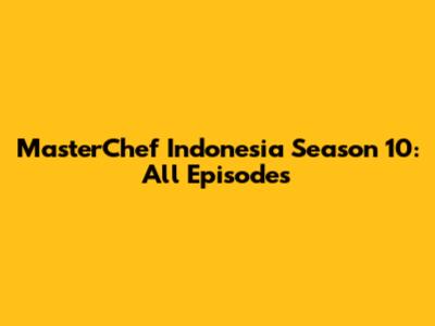 MasterChef Indonesia Season 10: All Episodes
