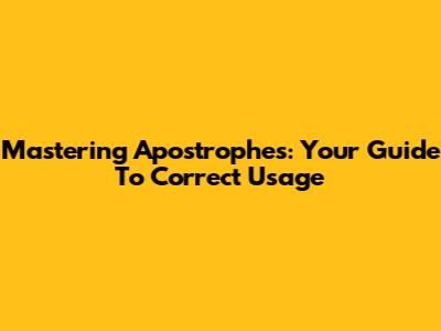 Mastering Apostrophes: Your Guide To Correct Usage