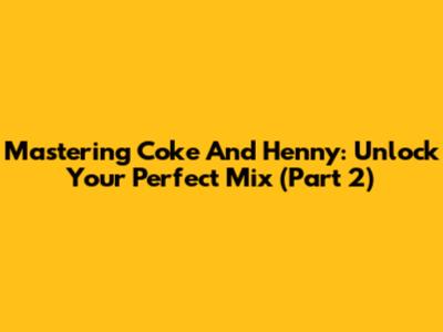 Mastering Coke And Henny: Unlock Your Perfect Mix (Part 2)